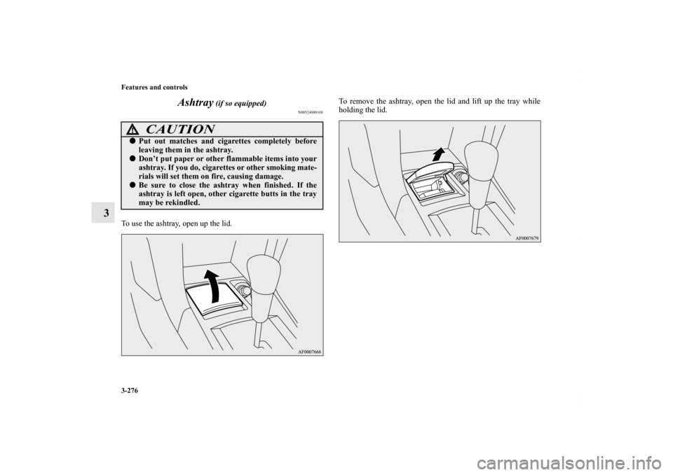 MITSUBISHI LANCER 2011 8.G Owners Manual 3-276 Features and controls
3Ashtray
 (if so equipped)
N00524800108
To use the ashtray, open up the lid.To remove the ashtray, open the lid and lift up the tray while
holding the lid.
CAUTION
!Put ou