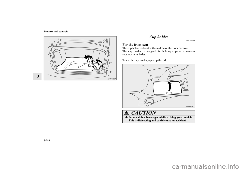 MITSUBISHI LANCER 2011 8.G Owners Manual 3-288 Features and controls
3Cup holder
N00527300306
For the front seatThe cup holder is located the middle of the floor console.
The cup holder is designed for holding cups or drink-cans
securely in 
