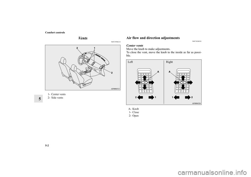 MITSUBISHI LANCER 2011 8.G Owners Manual 5-2 Comfort controls
5Ve n t s
N00729900210
Air flow and direction adjustments
N00730200301
Center ventsMove the knob to make adjustments.
To close the vent, move the knob to the inside as far as poss