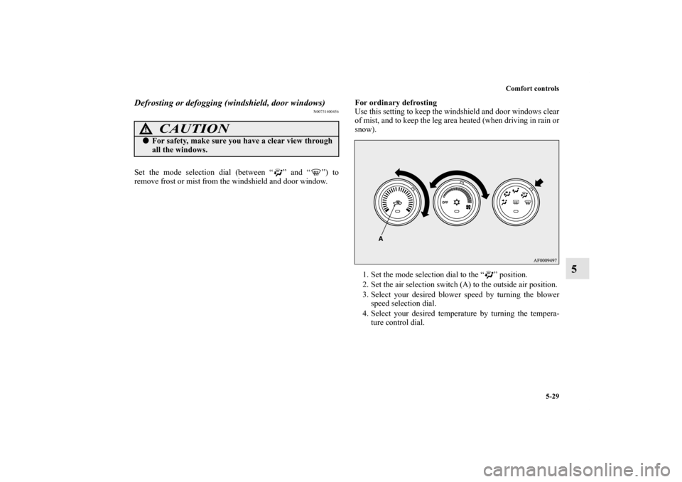 MITSUBISHI LANCER 2011 8.G Owners Manual Comfort controls
5-29
5
Defrosting or defogging (windshield, door windows)
N00731400456
Set the mode selection dial (between “ ” and “ ”) to
remove frost or mist from the windshield and door w