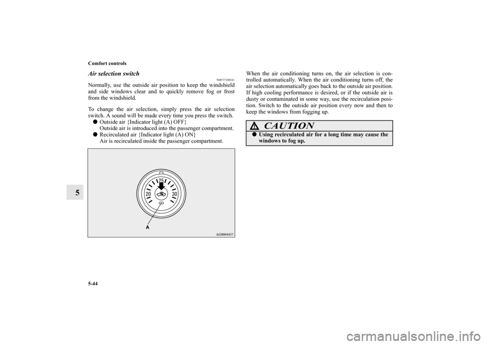 MITSUBISHI LANCER 2011 8.G Owners Manual 5-44 Comfort controls
5
Air selection switch
N00737200241
Normally, use the outside air position to keep the windshield
and side windows clear and to quickly remove fog or frost
from the windshield.
T MITSUBISHI LANCER 2011 8.G Owners Manual 5-44 Comfort controls
5
Air selection switch
N00737200241
Normally, use the outside air position to keep the windshield
and side windows clear and to quickly remove fog or frost
from the windshield.
T
