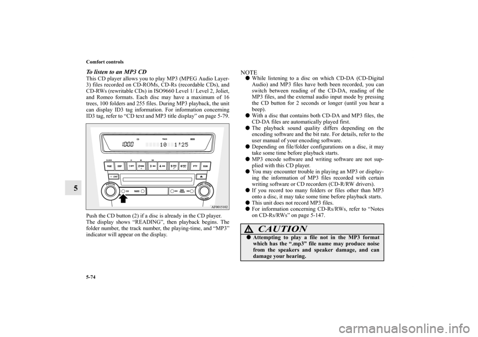 MITSUBISHI LANCER 2011 8.G Owners Manual 5-74 Comfort controls
5
To listen to an MP3 CDThis CD player allows you to play MP3 (MPEG Audio Layer-
3) files recorded on CD-ROMs, CD-Rs (recordable CDs), and
CD-RWs (rewritable CDs) in ISO9660 Leve