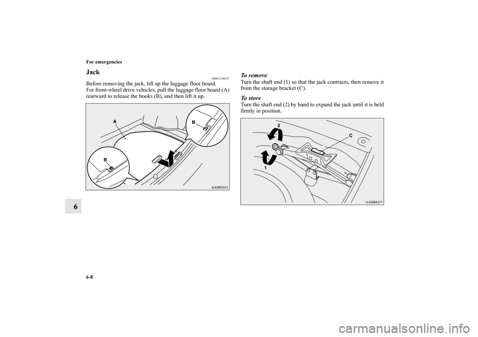 MITSUBISHI LANCER 2011 8.G Owners Manual 6-8 For emergencies
6
Jack
N00832700255
Before removing the jack, lift up the luggage floor board.
For front-wheel drive vehicles, pull the luggage floor board (A)
rearward to release the hooks (B), a