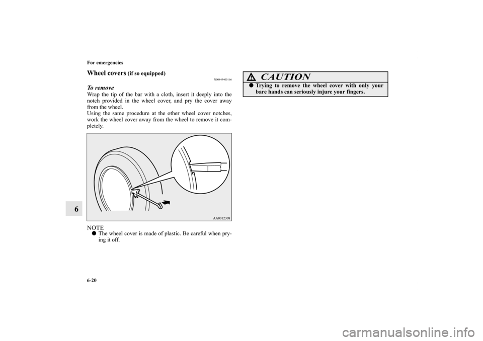 MITSUBISHI LANCER 2011 8.G Owners Manual 6-20 For emergencies
6
Wheel covers
 (if so equipped)
N00849400166
To remove Wrap the tip of the bar with a cloth, insert it deeply into the
notch provided in the wheel cover, and pry the cover away
f