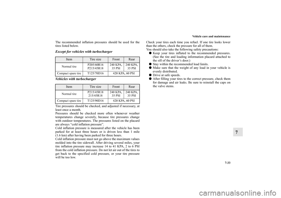 MITSUBISHI LANCER 2011 8.G Owners Manual Vehicle care and maintenance
7-33
7
The recommended inflation pressures should be used for the
tires listed below.Except for vehicles with turbocharger
Vehicles with turbochargerTire pressures should 