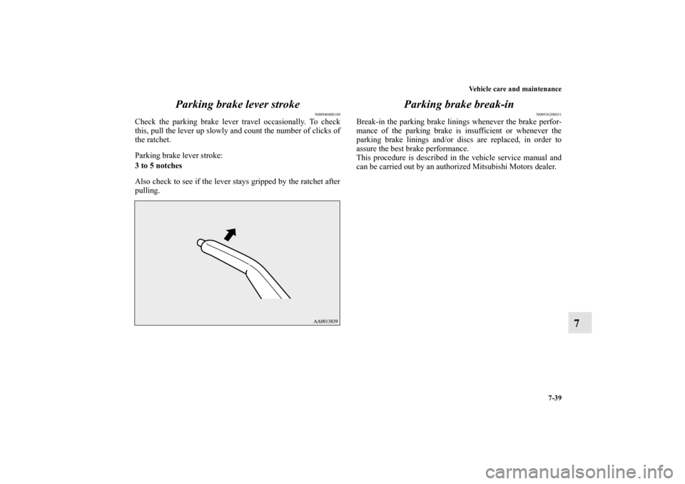 MITSUBISHI LANCER 2011 8.G Owners Manual Vehicle care and maintenance
7-39
7 Parking brake lever stroke
N00940400180
Check the parking brake lever travel occasionally. To check
this, pull the lever up slowly and count the number of clicks of