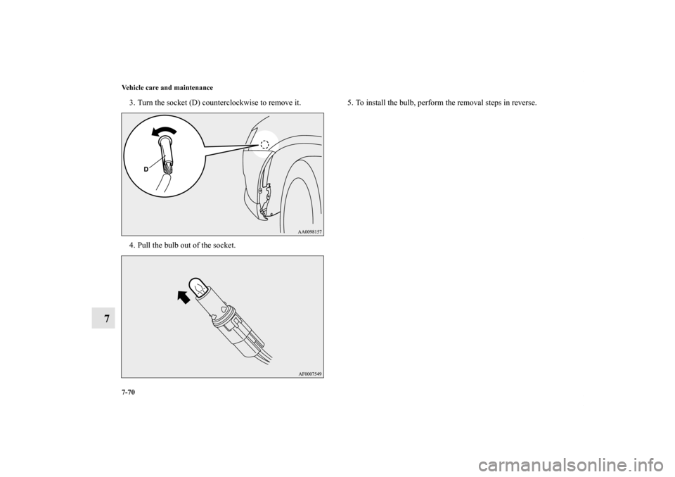 MITSUBISHI LANCER 2011 8.G Owners Manual 7-70 Vehicle care and maintenance
7
3. Turn the socket (D) counterclockwise to remove it.
4. Pull the bulb out of the socket.5. To install the bulb, perform the removal steps in reverse.
BK0119300US.b