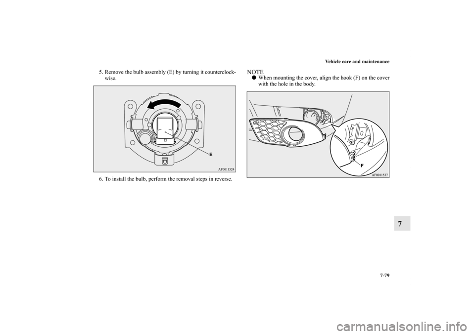 MITSUBISHI LANCER 2011 8.G Owners Manual Vehicle care and maintenance
7-79
7
5. Remove the bulb assembly (E) by turning it counterclock-
wise.
6. To install the bulb, perform the removal steps in reverse.
NOTEWhen mounting the cover, align 