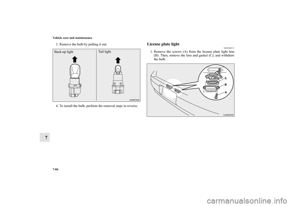 MITSUBISHI LANCER 2011 8.G Owners Manual 7-84 Vehicle care and maintenance
7
3. Remove the bulb by pulling it out.
4. To install the bulb, perform the removal steps in reverse.
License plate light
N00944000331
1. Remove the screws (A) from t