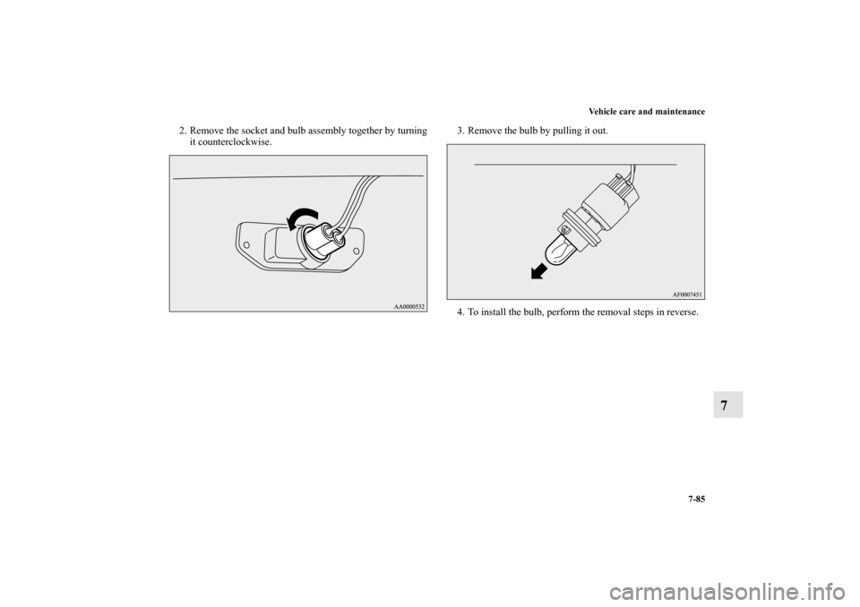 MITSUBISHI LANCER 2011 8.G Owners Manual Vehicle care and maintenance
7-85
7
2. Remove the socket and bulb assembly together by turning
it counterclockwise.3. Remove the bulb by pulling it out.
4. To install the bulb, perform the removal ste