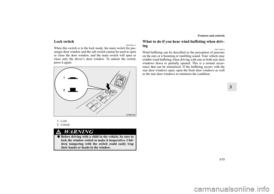 MITSUBISHI LANCER 2012 8.G Owners Manual Features and controls
3-73
3
Lock switch
N00549000127
When this switch is in the lock mode, the main switch for pas-
senger door window and the sub switch cannot be used to open
or close the door wind MITSUBISHI LANCER 2012 8.G Owners Manual Features and controls
3-73
3
Lock switch
N00549000127
When this switch is in the lock mode, the main switch for pas-
senger door window and the sub switch cannot be used to open
or close the door wind