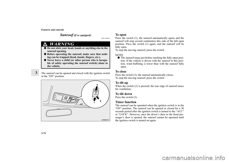 MITSUBISHI LANCER 2012 8.G Owners Manual 3-74 Features and controls
3Sunroof
(if so equipped)
N00511000656
The sunroof can be opened and closed with the ignition switch
in the “ON” position.
To open Press the switch (1), the sunroof au MITSUBISHI LANCER 2012 8.G Owners Manual 3-74 Features and controls
3Sunroof
(if so equipped)
N00511000656
The sunroof can be opened and closed with the ignition switch
in the “ON” position.
To open Press the switch (1), the sunroof au