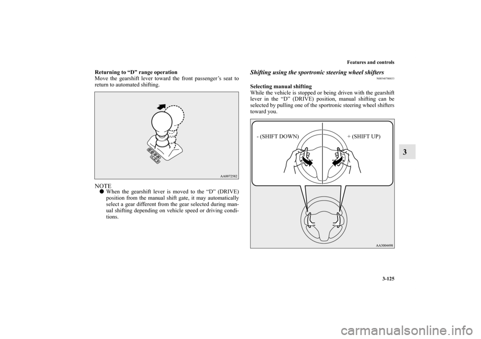 MITSUBISHI LANCER 2012 8.G Owners Manual Features and controls
3-125
3
Returning to “D” range operation
Move the gearshift lever toward the front passenger’s seat to
return to automated shifting.NOTEWhen the gearshift lever is moved t