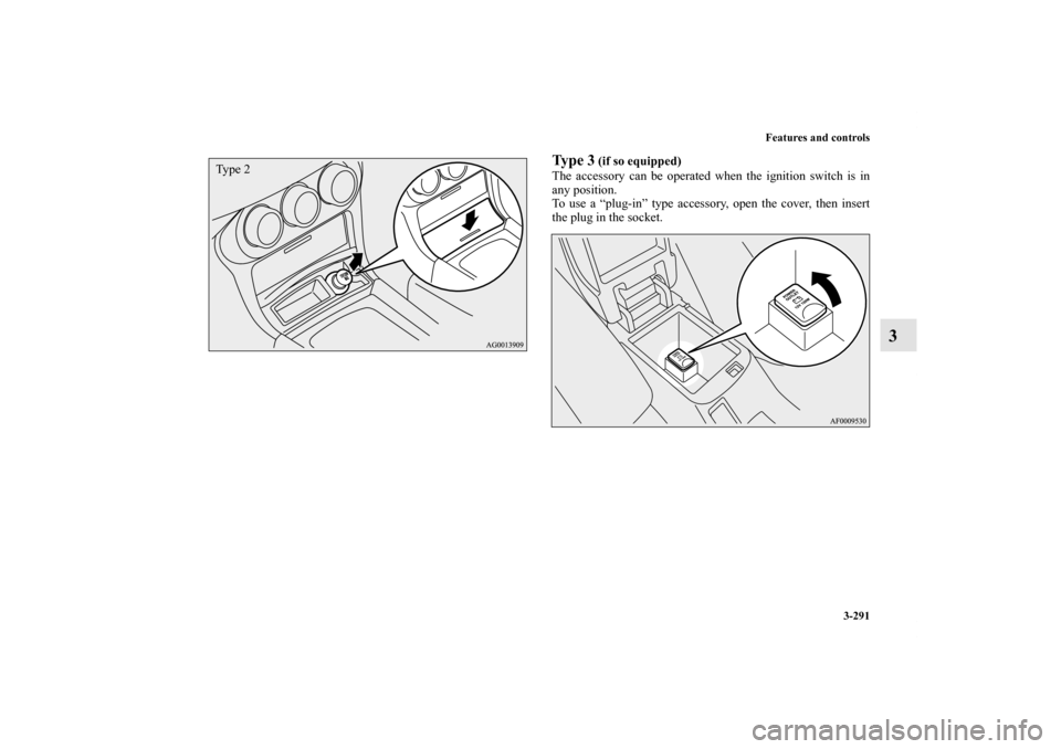 MITSUBISHI LANCER 2012 8.G Owners Manual Features and controls
3-291
3
Ty p e  3
 (if so equipped)
The accessory can be operated when the ignition switch is in
any position.
To use a “plug-in” type accessory, open the cover, then insert
