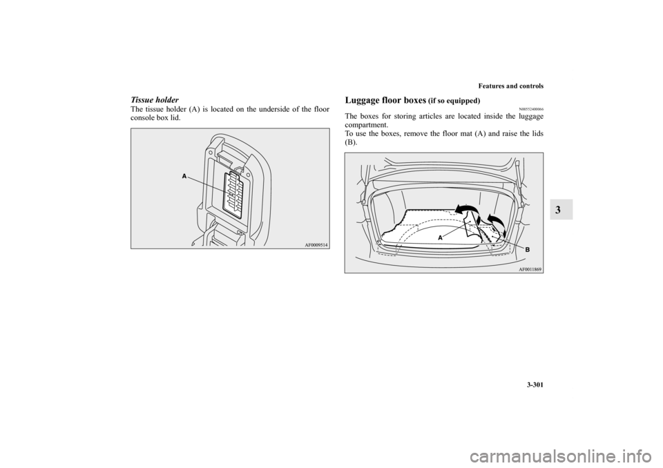 MITSUBISHI LANCER 2012 8.G Owners Manual Features and controls
3-301
3
Tissue holderThe tissue holder (A) is located on the underside of the floor
console box lid.
Luggage floor boxes
 (if so equipped)
N00552400066
The boxes for storing arti