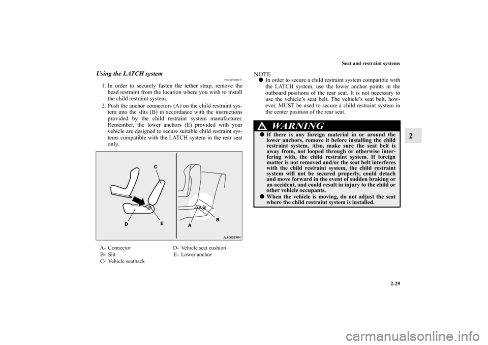 MITSUBISHI LANCER 2012 8.G Owners Manual Seat and restraint systems
2-29
2
Using the LATCH system
N00419100157
1. In order to securely fasten the tether strap, remove the
head restraint from the location where you wish to install
the child r MITSUBISHI LANCER 2012 8.G Owners Manual Seat and restraint systems
2-29
2
Using the LATCH system
N00419100157
1. In order to securely fasten the tether strap, remove the
head restraint from the location where you wish to install
the child r