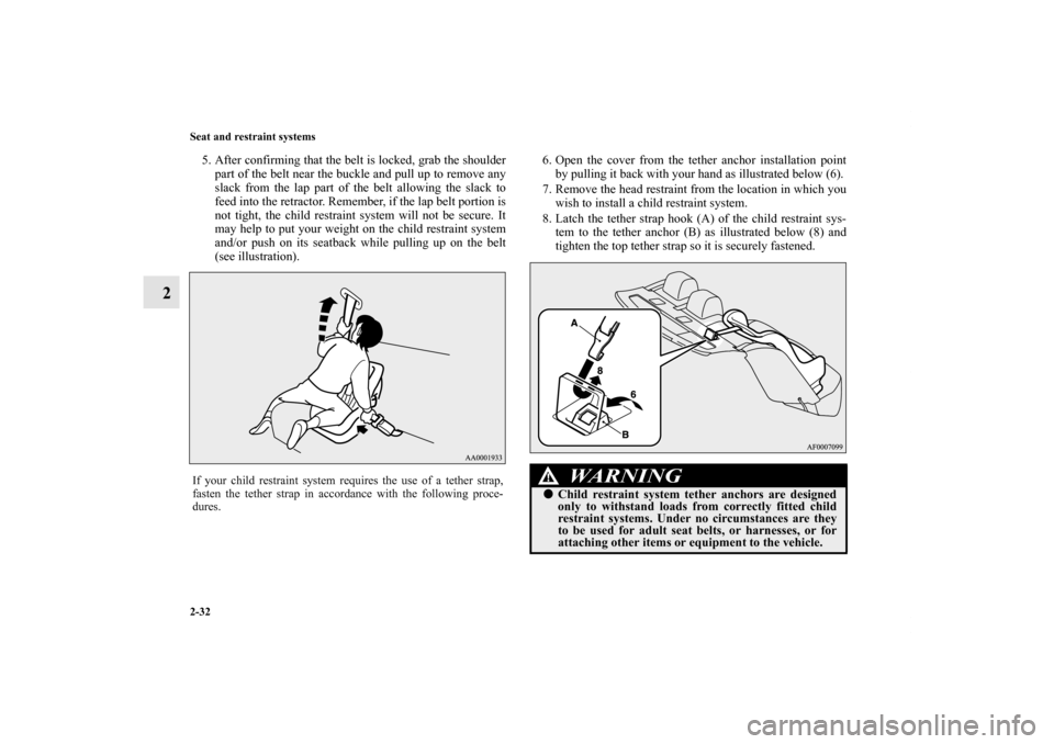 MITSUBISHI LANCER 2012 8.G Owners Manual 2-32 Seat and restraint systems
2
5. After confirming that the belt is locked, grab the shoulder
part of the belt near the buckle and pull up to remove any
slack from the lap part of the belt allowing