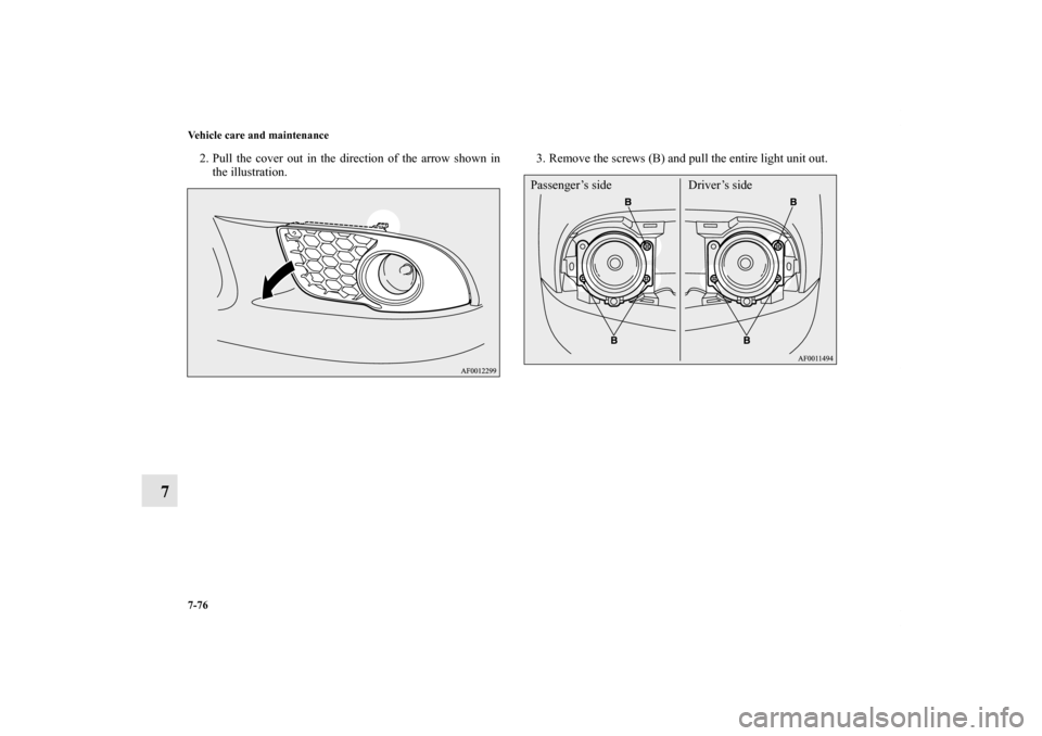 MITSUBISHI LANCER 2012 8.G Owners Manual 7-76 Vehicle care and maintenance
7
2. Pull the cover out in the direction of the arrow shown in
the illustration.3. Remove the screws (B) and pull the entire light unit out.
Passenger’s side Driver