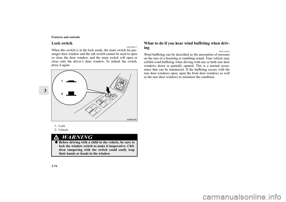 MITSUBISHI LANCER 2013 8.G Owners Manual 3-74 Features and controls
3
Lock switch
N00549000127
When this switch is in the lock mode, the main switch for pas-
senger door window and the sub switch cannot be used to open
or close the door wind MITSUBISHI LANCER 2013 8.G Owners Manual 3-74 Features and controls
3
Lock switch
N00549000127
When this switch is in the lock mode, the main switch for pas-
senger door window and the sub switch cannot be used to open
or close the door wind