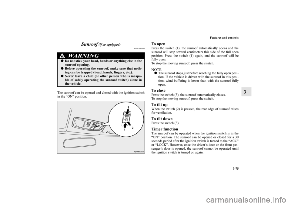 MITSUBISHI LANCER 2013 8.G Owners Manual Features and controls
3-75
3 Sunroof
(if so equipped)
N00511000656
The sunroof can be opened and closed with the ignition switch
in the “ON” position.
To open Press the switch (1), the sunroof a MITSUBISHI LANCER 2013 8.G Owners Manual Features and controls
3-75
3 Sunroof
(if so equipped)
N00511000656
The sunroof can be opened and closed with the ignition switch
in the “ON” position.
To open Press the switch (1), the sunroof a