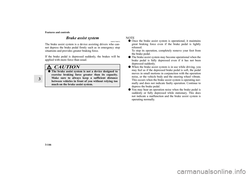 MITSUBISHI LANCER 2013 8.G Owners Manual 3-146 Features and controls
3Brake assist system
N00567300076
The brake assist system is a device assisting drivers who can-
not depress the brake pedal firmly such as in emergency stop
situations and MITSUBISHI LANCER 2013 8.G Owners Manual 3-146 Features and controls
3Brake assist system
N00567300076
The brake assist system is a device assisting drivers who can-
not depress the brake pedal firmly such as in emergency stop
situations and