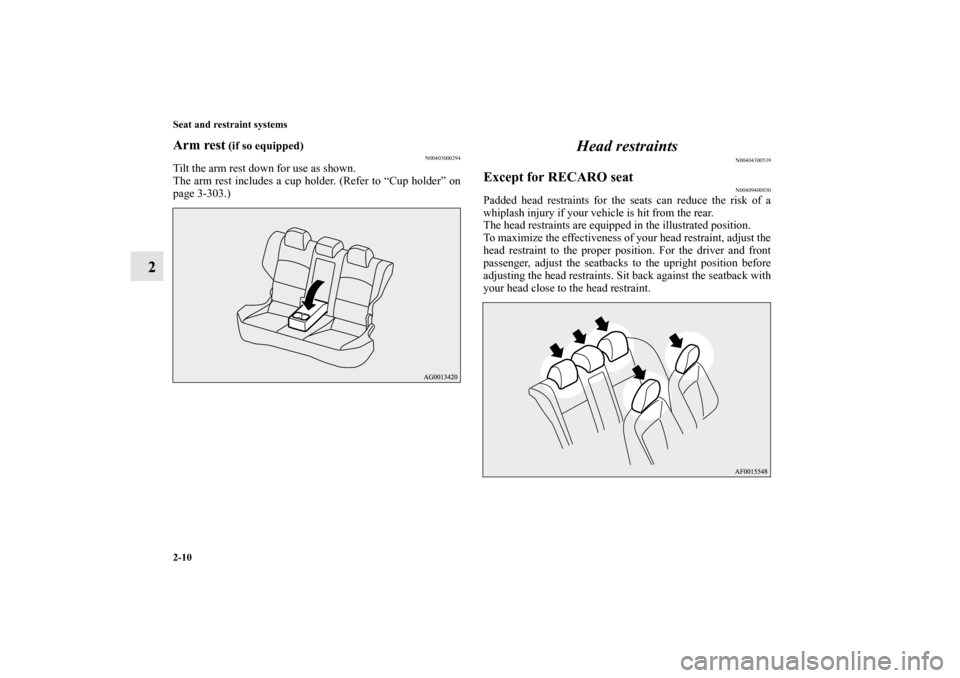 MITSUBISHI LANCER 2013 8.G Owners Manual 2-10 Seat and restraint systems
2
Arm rest
 (if so equipped)
N00403000294
Tilt the arm rest down for use as shown.
The arm rest includes a cup holder. (Refer to “Cup holder” on
page 3-303.)
Head r