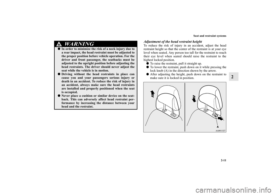 MITSUBISHI LANCER 2013 8.G Owners Manual Seat and restraint systems
2-11
2
Adjustment of the head restraint heightTo reduce the risk of injury in an accident, adjust the head
restraint height so that the center of the restraint is at your ey MITSUBISHI LANCER 2013 8.G Owners Manual Seat and restraint systems
2-11
2
Adjustment of the head restraint heightTo reduce the risk of injury in an accident, adjust the head
restraint height so that the center of the restraint is at your ey
