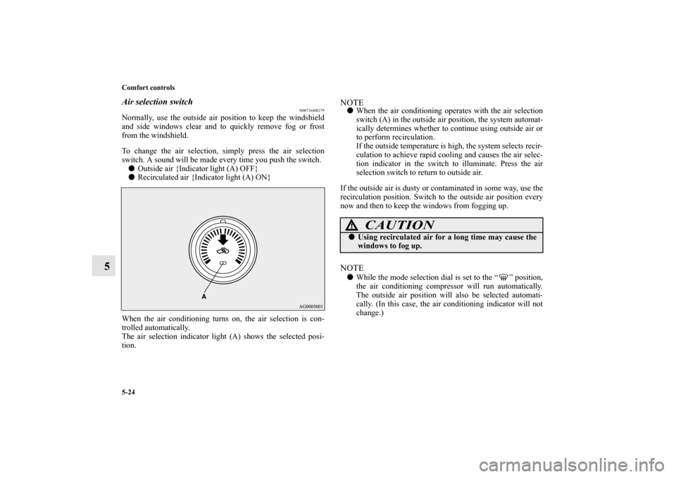 MITSUBISHI LANCER 2013 8.G Owners Manual 5-24 Comfort controls
5
Air selection switch
N00736800279
Normally, use the outside air position to keep the windshield
and side windows clear and to quickly remove fog or frost
from the windshield.
T MITSUBISHI LANCER 2013 8.G Owners Manual 5-24 Comfort controls
5
Air selection switch
N00736800279
Normally, use the outside air position to keep the windshield
and side windows clear and to quickly remove fog or frost
from the windshield.
T