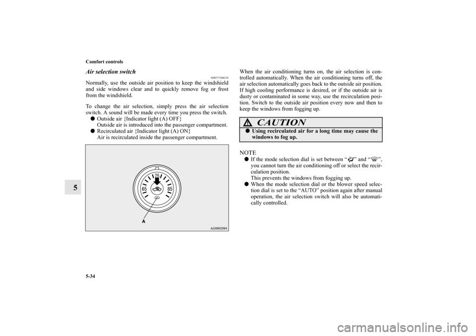 MITSUBISHI LANCER 2013 8.G Owners Manual 5-34 Comfort controls
5
Air selection switch
N00737200238
Normally, use the outside air position to keep the windshield
and side windows clear and to quickly remove fog or frost
from the windshield.
T MITSUBISHI LANCER 2013 8.G Owners Manual 5-34 Comfort controls
5
Air selection switch
N00737200238
Normally, use the outside air position to keep the windshield
and side windows clear and to quickly remove fog or frost
from the windshield.
T