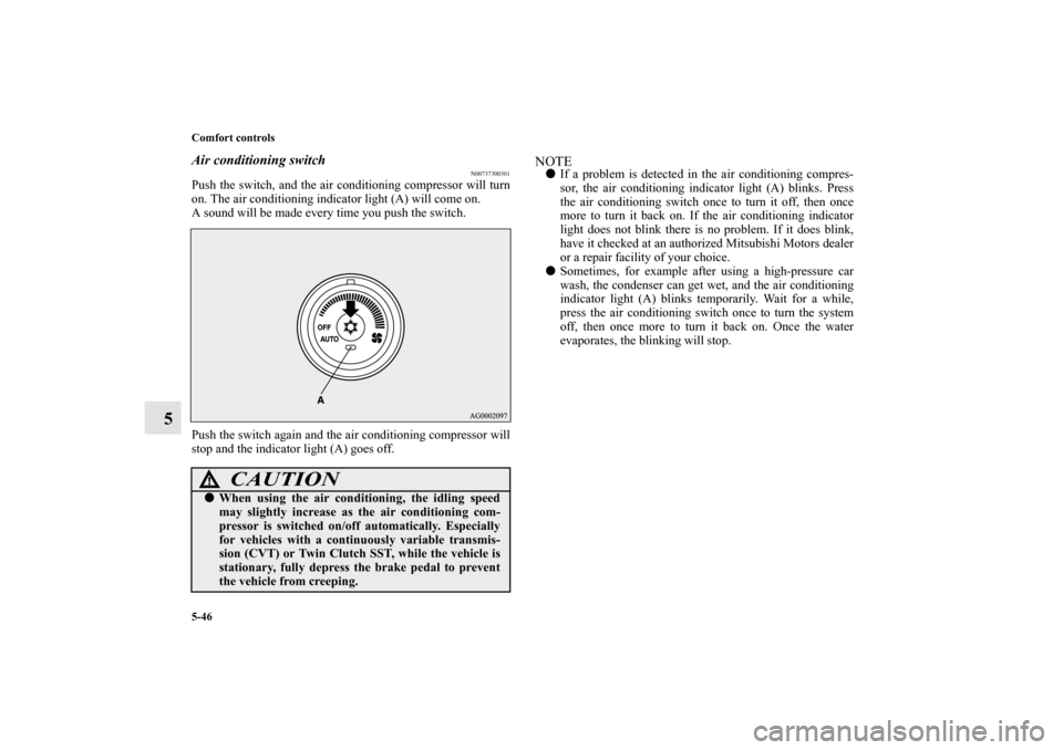MITSUBISHI LANCER 2013 8.G Owners Manual 5-46 Comfort controls
5
Air conditioning switch
N00737300301
Push the switch, and the air conditioning compressor will turn
on. The air conditioning indicator light (A) will come on.
A sound will be m MITSUBISHI LANCER 2013 8.G Owners Manual 5-46 Comfort controls
5
Air conditioning switch
N00737300301
Push the switch, and the air conditioning compressor will turn
on. The air conditioning indicator light (A) will come on.
A sound will be m