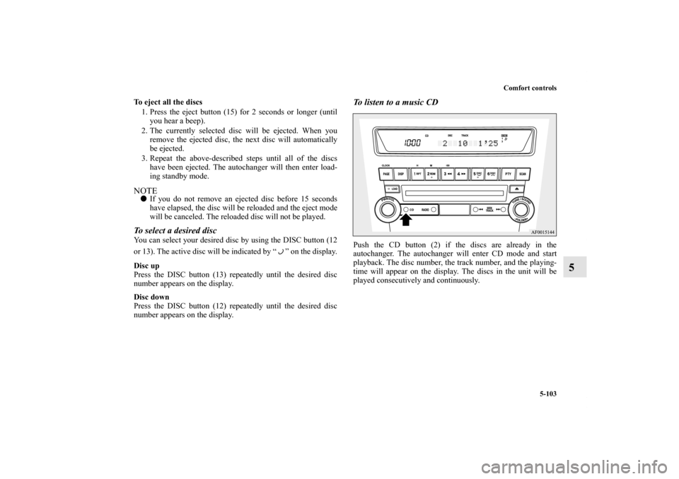 MITSUBISHI LANCER 2013 8.G Owners Manual Comfort controls
5-103
5
To eject all the discs
1. Press the eject button (15) for 2 seconds or longer (until
you hear a beep).
2. The currently selected disc will be ejected. When you
remove the ejec MITSUBISHI LANCER 2013 8.G Owners Manual Comfort controls
5-103
5
To eject all the discs
1. Press the eject button (15) for 2 seconds or longer (until
you hear a beep).
2. The currently selected disc will be ejected. When you
remove the ejec