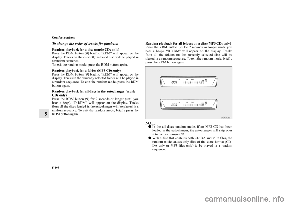MITSUBISHI LANCER 2013 8.G Owners Manual 5-108 Comfort controls
5
To change the order of tracks for playbackRandom playback for a disc (music CDs only)
Press the RDM button (9) briefly. “RDM” will appear on the
display. Tracks on the cur MITSUBISHI LANCER 2013 8.G Owners Manual 5-108 Comfort controls
5
To change the order of tracks for playbackRandom playback for a disc (music CDs only)
Press the RDM button (9) briefly. “RDM” will appear on the
display. Tracks on the cur