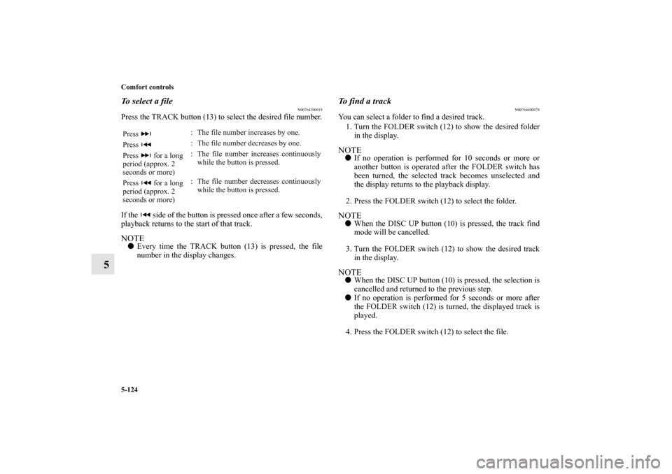 MITSUBISHI LANCER 2013 8.G Owners Manual 5-124 Comfort controls
5
To select a file
N00764300019
Press the TRACK button (13) to select the desired file number.
If the side of the button is pressed once after a few seconds,
playback returns MITSUBISHI LANCER 2013 8.G Owners Manual 5-124 Comfort controls
5
To select a file
N00764300019
Press the TRACK button (13) to select the desired file number.
If the side of the button is pressed once after a few seconds,
playback returns