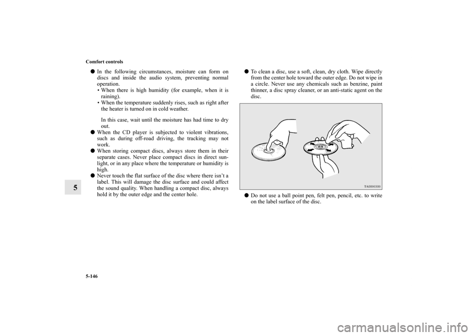 MITSUBISHI LANCER 2013 8.G Owners Manual 5-146 Comfort controls
5
In the following circumstances, moisture can form on
discs and inside the audio system, preventing normal
operation.
• When there is high humidity (for example, when it is
MITSUBISHI LANCER 2013 8.G Owners Manual 5-146 Comfort controls
5
In the following circumstances, moisture can form on
discs and inside the audio system, preventing normal
operation.
• When there is high humidity (for example, when it is