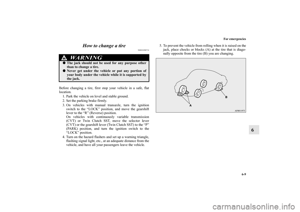 MITSUBISHI LANCER 2013 8.G Owners Manual For emergencies
6-9
6 How to change a tire
N00836900734
Before changing a tire, first stop your vehicle in a safe, flat
location.
1. Park the vehicle on level and stable ground.
2. Set the parking br MITSUBISHI LANCER 2013 8.G Owners Manual For emergencies
6-9
6 How to change a tire
N00836900734
Before changing a tire, first stop your vehicle in a safe, flat
location.
1. Park the vehicle on level and stable ground.
2. Set the parking br
