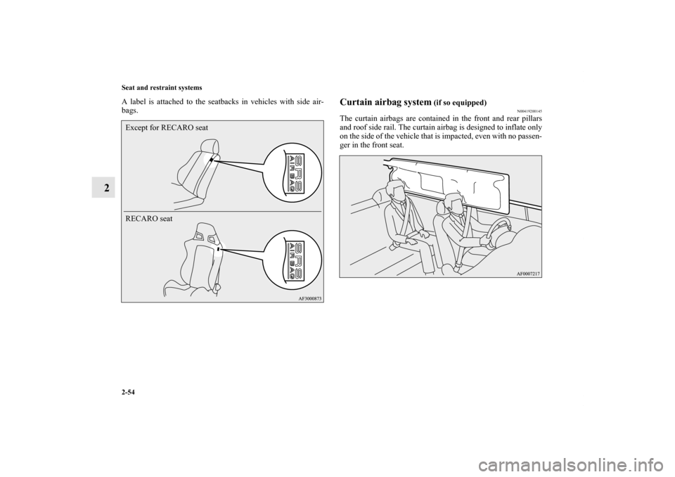 MITSUBISHI LANCER 2013 8.G Owners Manual 2-54 Seat and restraint systems
2
A label is attached to the seatbacks in vehicles with side air-
bags.
Curtain airbag system
 (if so equipped)
N00419200145
The curtain airbags are contained in the fr
