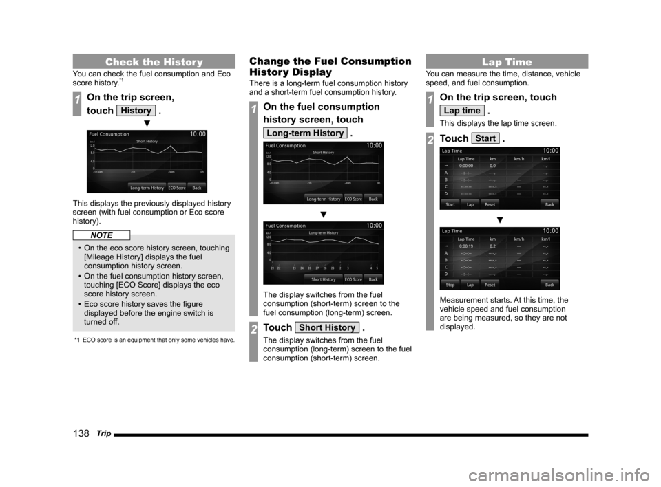 MITSUBISHI LANCER 2014 8.G MMCS Manual 138   Trip
Check the Histor y
You can check the fuel consumption and Eco 
score history.*1
1On the trip screen, 
touch 
History .
 ▼
This displays the previously displayed history 
screen (with fuel