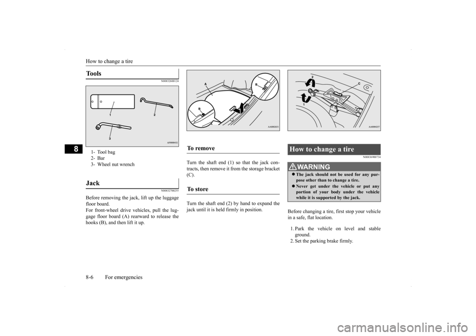 MITSUBISHI LANCER 2014 8.G Owners Manual How to change a tire 8-6 For emergencies
8
N00832600124 N00832700255
Before removing the jack, lift up the luggage floor board. For front-wheel drive vehicles, pull the lug-gage floor board (A) rearwa