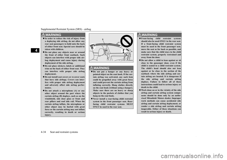 MITSUBISHI LANCER 2014 8.G Owners Manual Supplemental Restraint System (SRS) - airbag 4-34 Seat and restraint systems
4
WA R N I N G In order to reduce the risk of injury from a deploying side airbag, do not allow any rear seat passengers