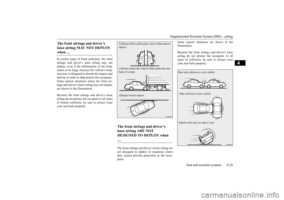 MITSUBISHI LANCER 2016 8.G Owners Manual Supplemental Restraint System (SRS) - airbag
Seat and restraint systems
4-29
4
In 
certain
 types 
of 
front 
collisions, 
the 
front
airbags 
and 
driver
’s knee 
airbag 
may 
not
deploy
, even 
if