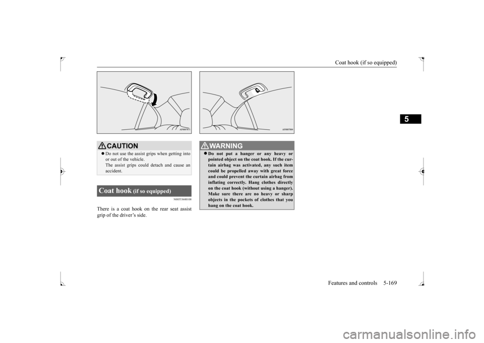 MITSUBISHI LANCER 2017 8.G Owners Manual Coat hook (if so equipped) 
Features and controls 5-169
5
N00553600108
There is a coat hook on the rear seat assist grip of the driver’s side.
CAUTION Do not use the assist grips when getting int