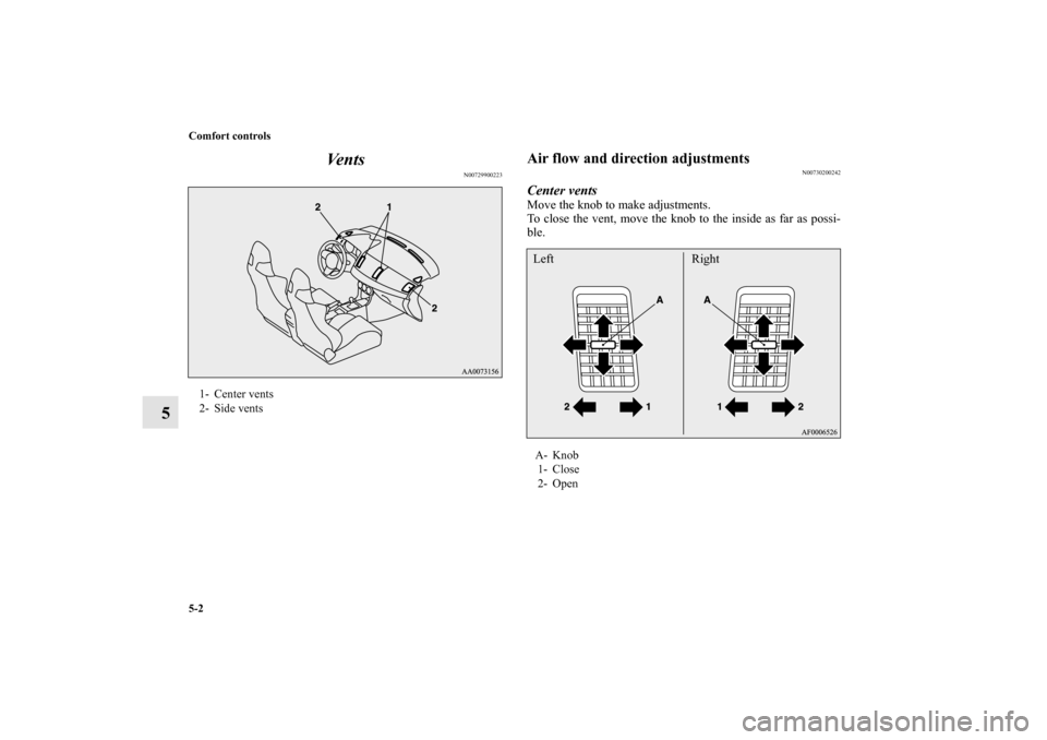 MITSUBISHI LANCER EVOLUTION 2010 10.G Owners Manual 5-2 Comfort controls
5Ve n t s
N00729900223
Air flow and direction adjustments
N00730200242
Center ventsMove the knob to make adjustments.
To close the vent, move the knob to the inside as far as poss