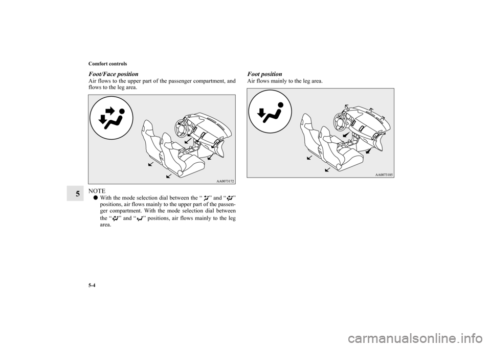 MITSUBISHI LANCER EVOLUTION 2010 10.G Owners Manual 5-4 Comfort controls
5
Foot/Face positionAir flows to the upper part of the passenger compartment, and
flows to the leg area.NOTE
With the mode selection dial between the “ ” and “ ”
position