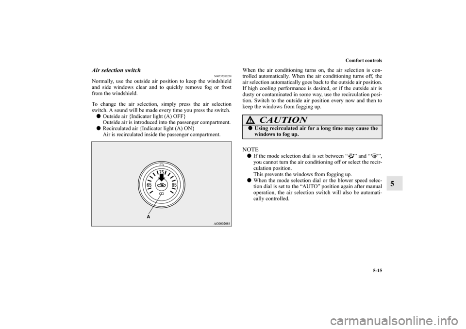 MITSUBISHI LANCER EVOLUTION 2010 10.G Owners Manual Comfort controls
5-15
5
Air selection switch
N00737200238
Normally, use the outside air position to keep the windshield
and side windows clear and to quickly remove fog or frost
from the windshield.
T MITSUBISHI LANCER EVOLUTION 2010 10.G Owners Manual Comfort controls
5-15
5
Air selection switch
N00737200238
Normally, use the outside air position to keep the windshield
and side windows clear and to quickly remove fog or frost
from the windshield.
T