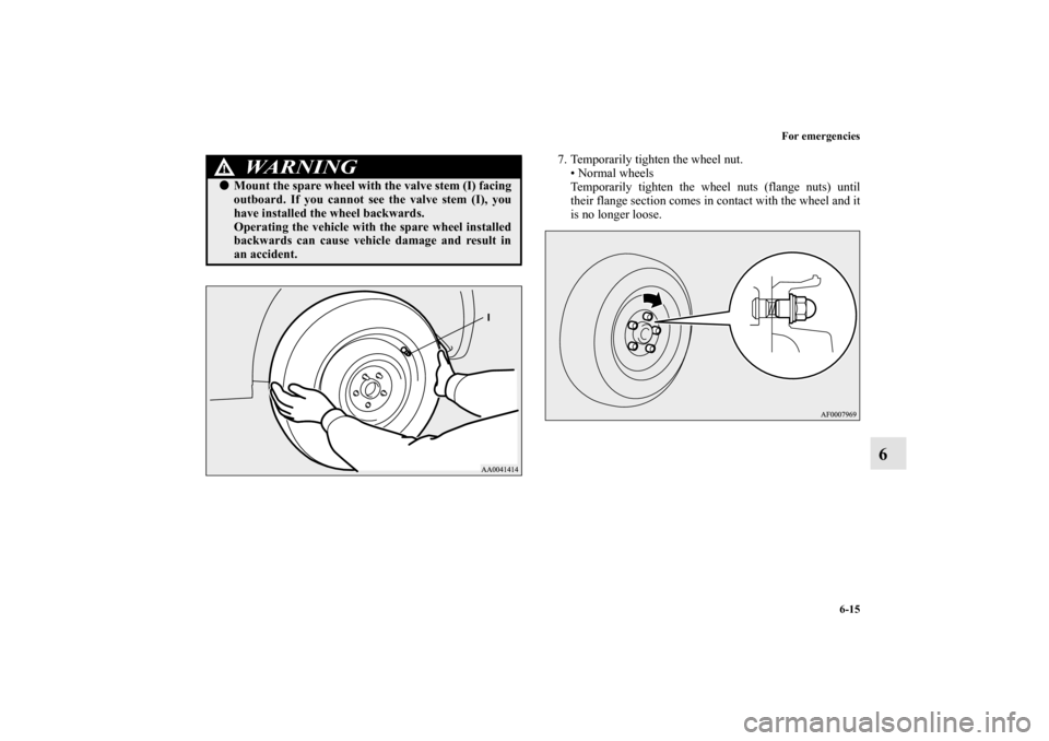 MITSUBISHI LANCER EVOLUTION 2010 10.G Owners Manual For emergencies
6-15
6
7. Temporarily tighten the wheel nut.
 Normal wheels
Temporarily tighten the wheel nuts (flange nuts) until
their flange section comes in contact with the wheel and it
is no lo