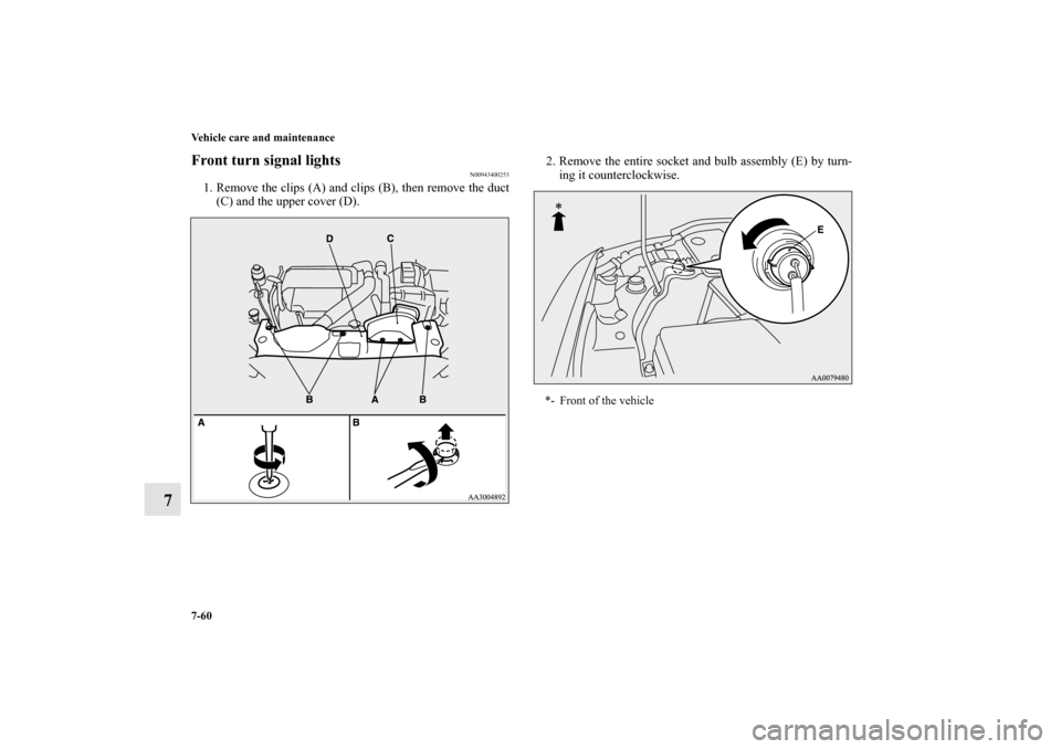 MITSUBISHI LANCER EVOLUTION 2010 10.G Owners Manual 7-60 Vehicle care and maintenance
7
Front turn signal lights
N00943400253
1. Remove the clips (A) and clips (B), then remove the duct
(C) and the upper cover (D).2. Remove the entire socket and bulb a