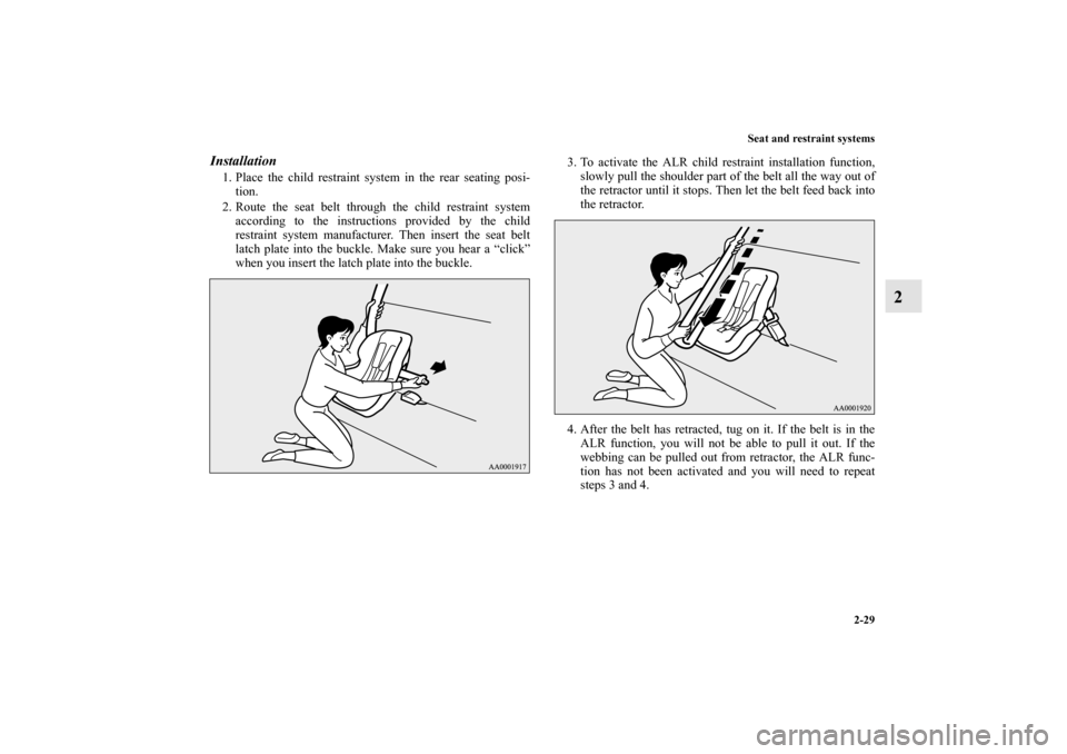 MITSUBISHI LANCER EVOLUTION 2010 10.G Owners Manual Seat and restraint systems
2-29
2
Installation1. Place the child restraint system in the rear seating posi-
tion.
2. Route the seat belt through the child restraint system
according to the instruction