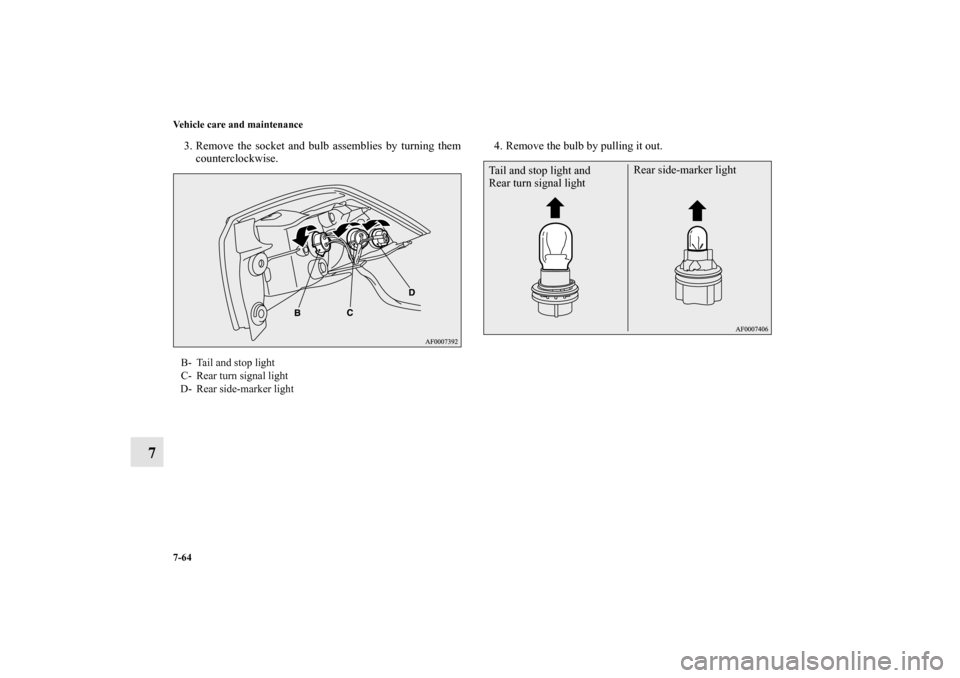 MITSUBISHI LANCER EVOLUTION 2010 10.G Owners Manual 7-64 Vehicle care and maintenance
7
3. Remove the socket and bulb assemblies by turning them
counterclockwise.4. Remove the bulb by pulling it out.B- Tail and stop light
C- Rear turn signal light
D- R