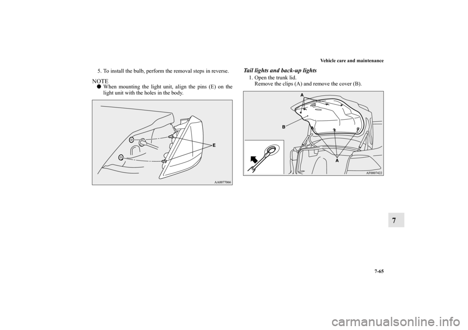 MITSUBISHI LANCER EVOLUTION 2010 10.G Owners Manual Vehicle care and maintenance
7-65
7
5. To install the bulb, perform the removal steps in reverse.NOTE
When mounting the light unit, align the pins (E) on the
light unit with the holes in the body.
Ta