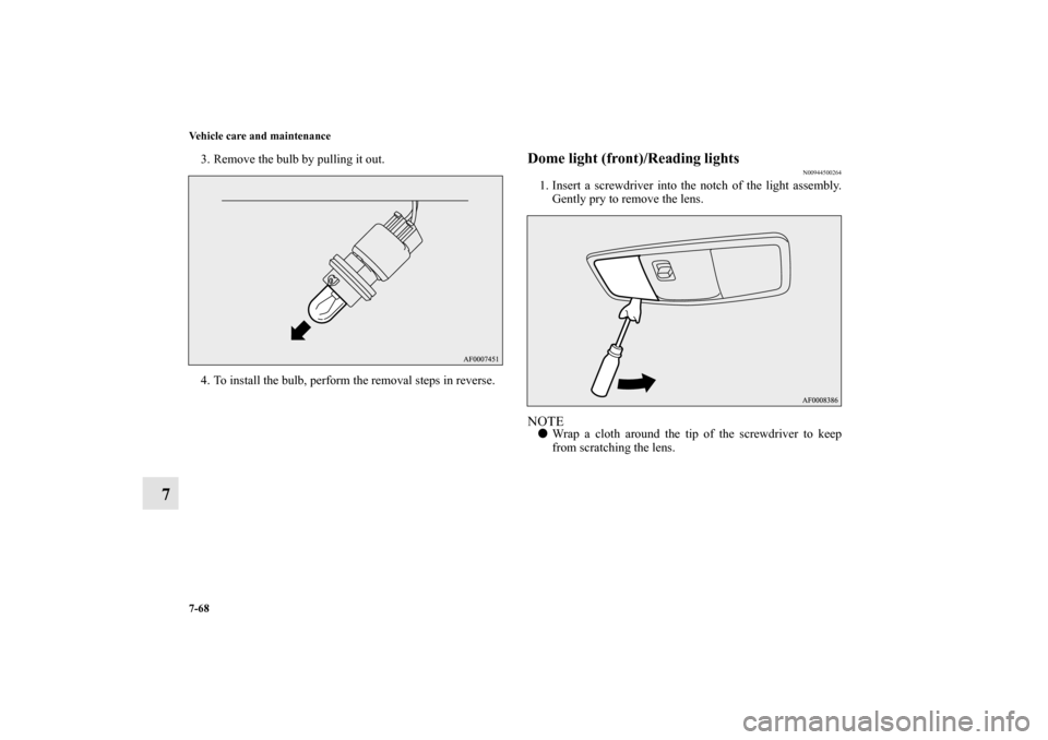 MITSUBISHI LANCER EVOLUTION 2010 10.G Owners Manual 7-68 Vehicle care and maintenance
7
3. Remove the bulb by pulling it out.
4. To install the bulb, perform the removal steps in reverse.
Dome light (front)/Reading lights 
N00944500264
1. Insert a scre